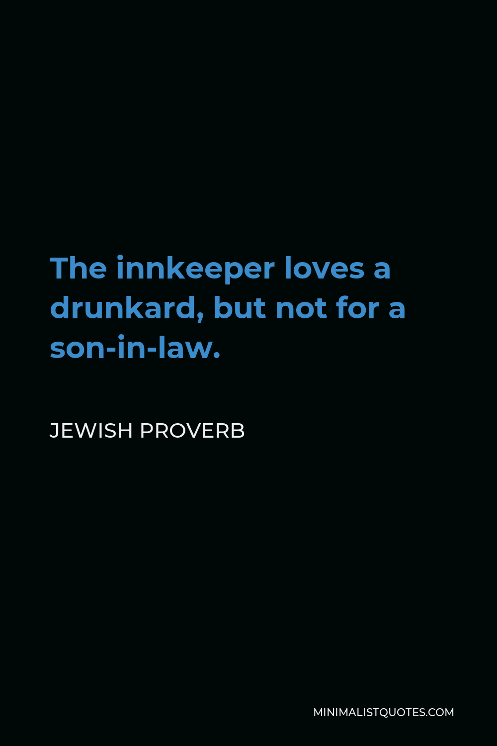 Jewish Proverb Quote - The innkeeper loves a drunkard, but not for a son-in-law.