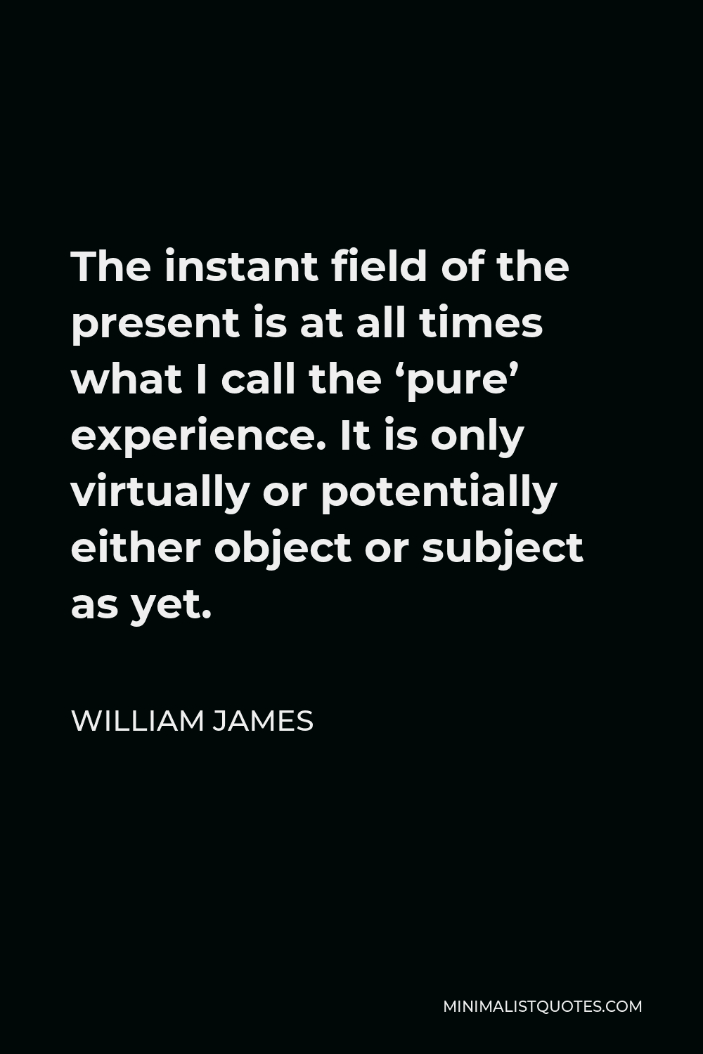 William James Quote - The instant field of the present is at all times what I call the ‘pure’ experience. It is only virtually or potentially either object or subject as yet.
