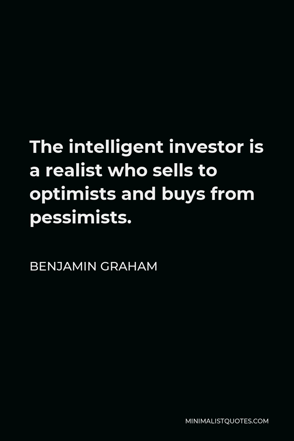 Benjamin Graham Quote - The intelligent investor is a realist who sells to optimists and buys from pessimists.