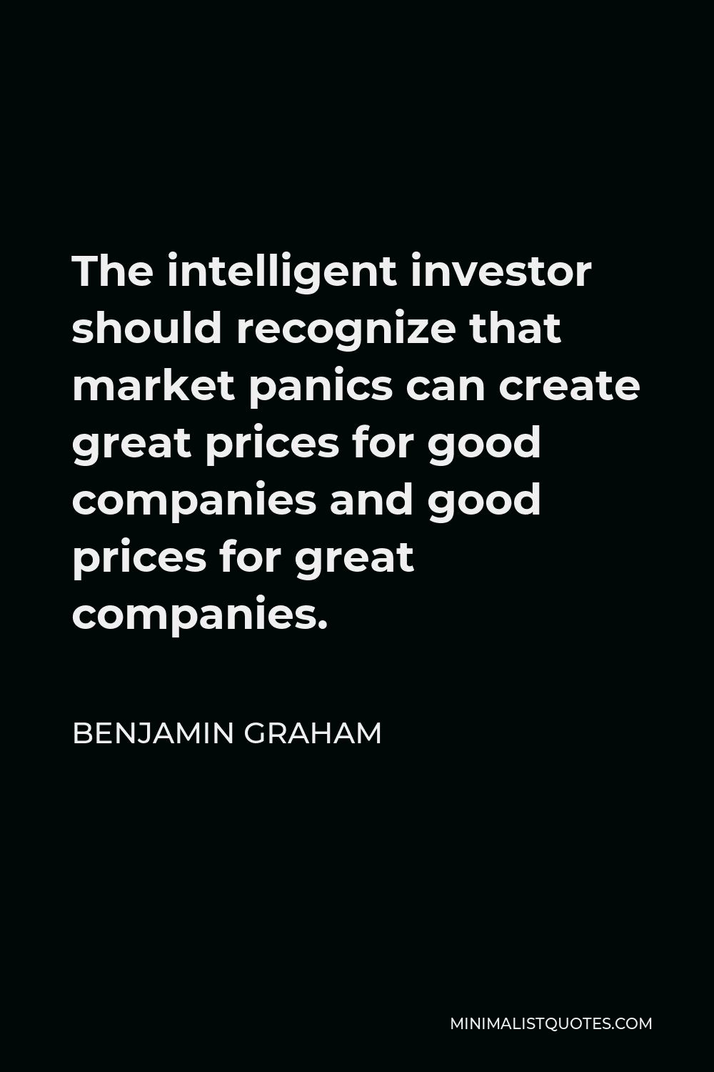 Benjamin Graham Quote - The intelligent investor should recognize that market panics can create great prices for good companies and good prices for great companies.