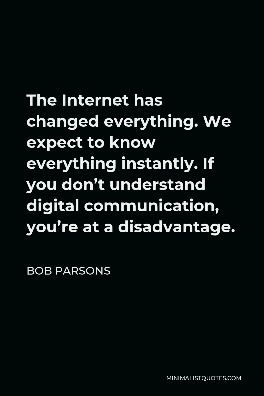 Bob Parsons Quote - The Internet has changed everything. We expect to know everything instantly. If you don’t understand digital communication, you’re at a disadvantage.