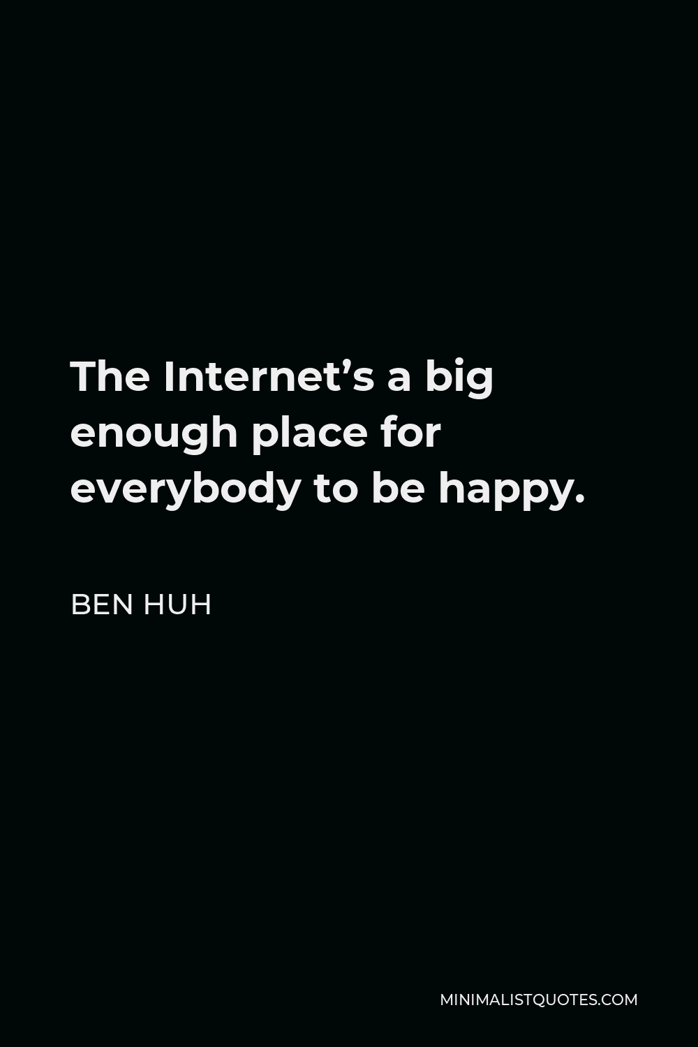 Ben Huh Quote - The Internet’s a big enough place for everybody to be happy.