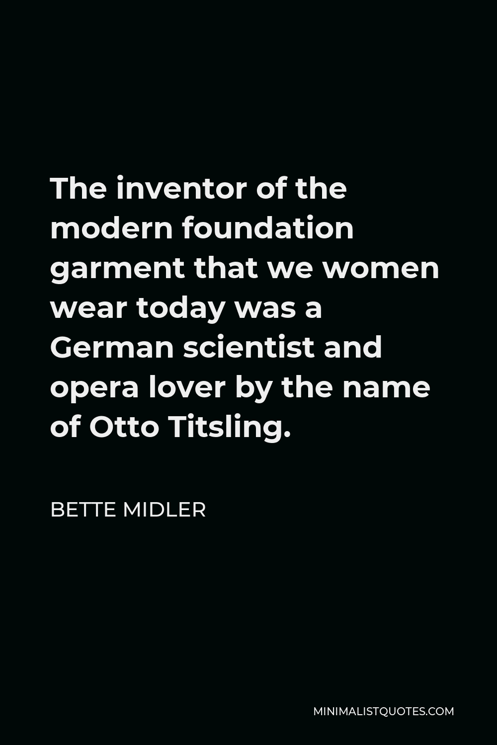 Bette Midler Quote - The inventor of the modern foundation garment that we women wear today was a German scientist and opera lover by the name of Otto Titsling.