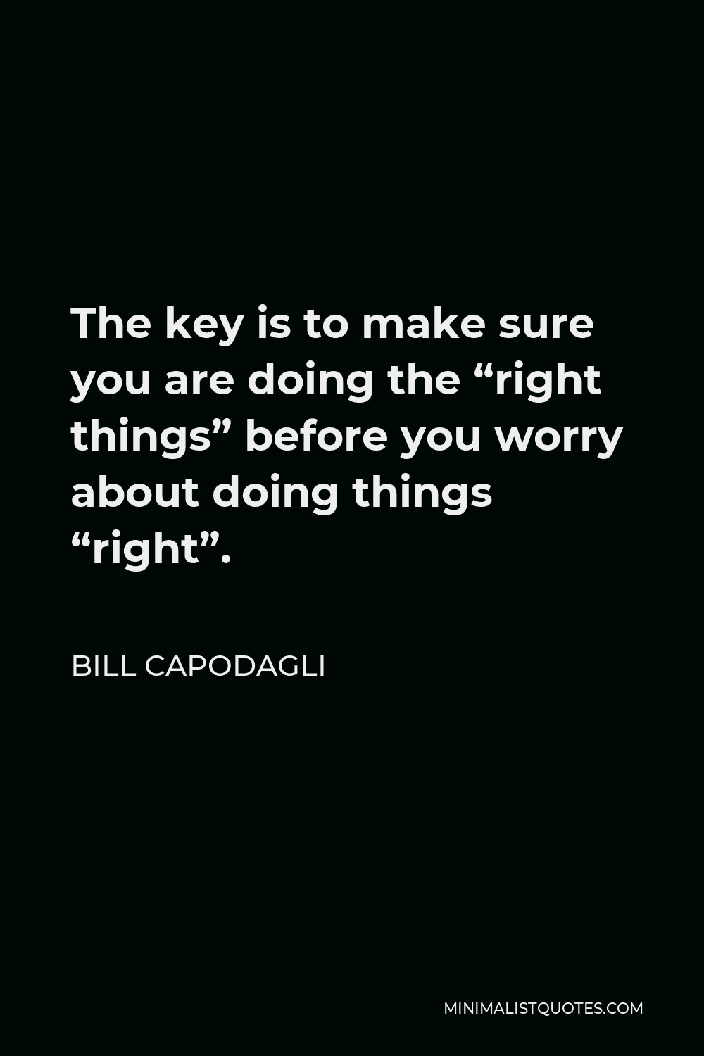 Bill Capodagli Quote - The key is to make sure you are doing the “right things” before you worry about doing things “right”.
