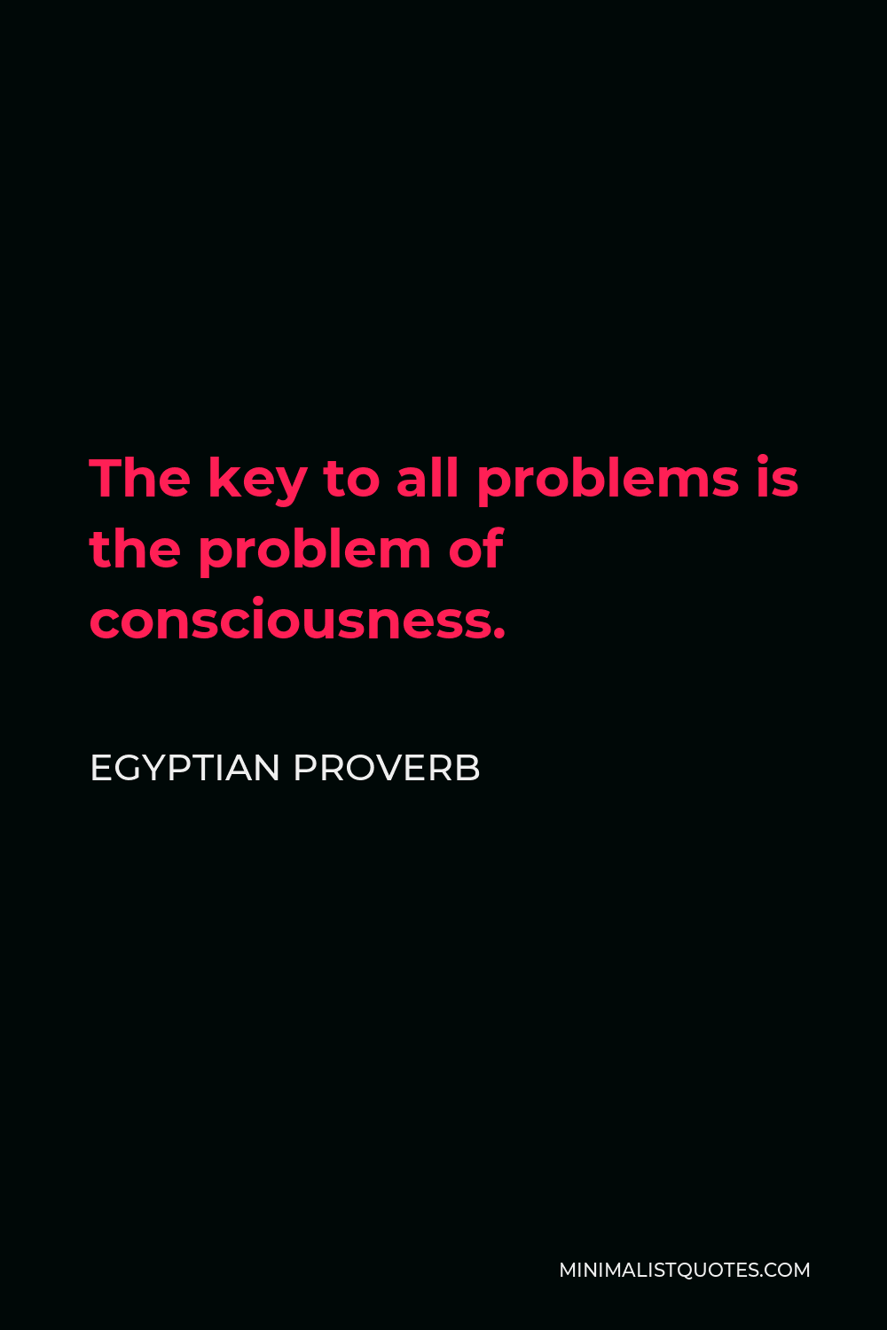 Egyptian Proverb Quote - The key to all problems is the problem of consciousness.