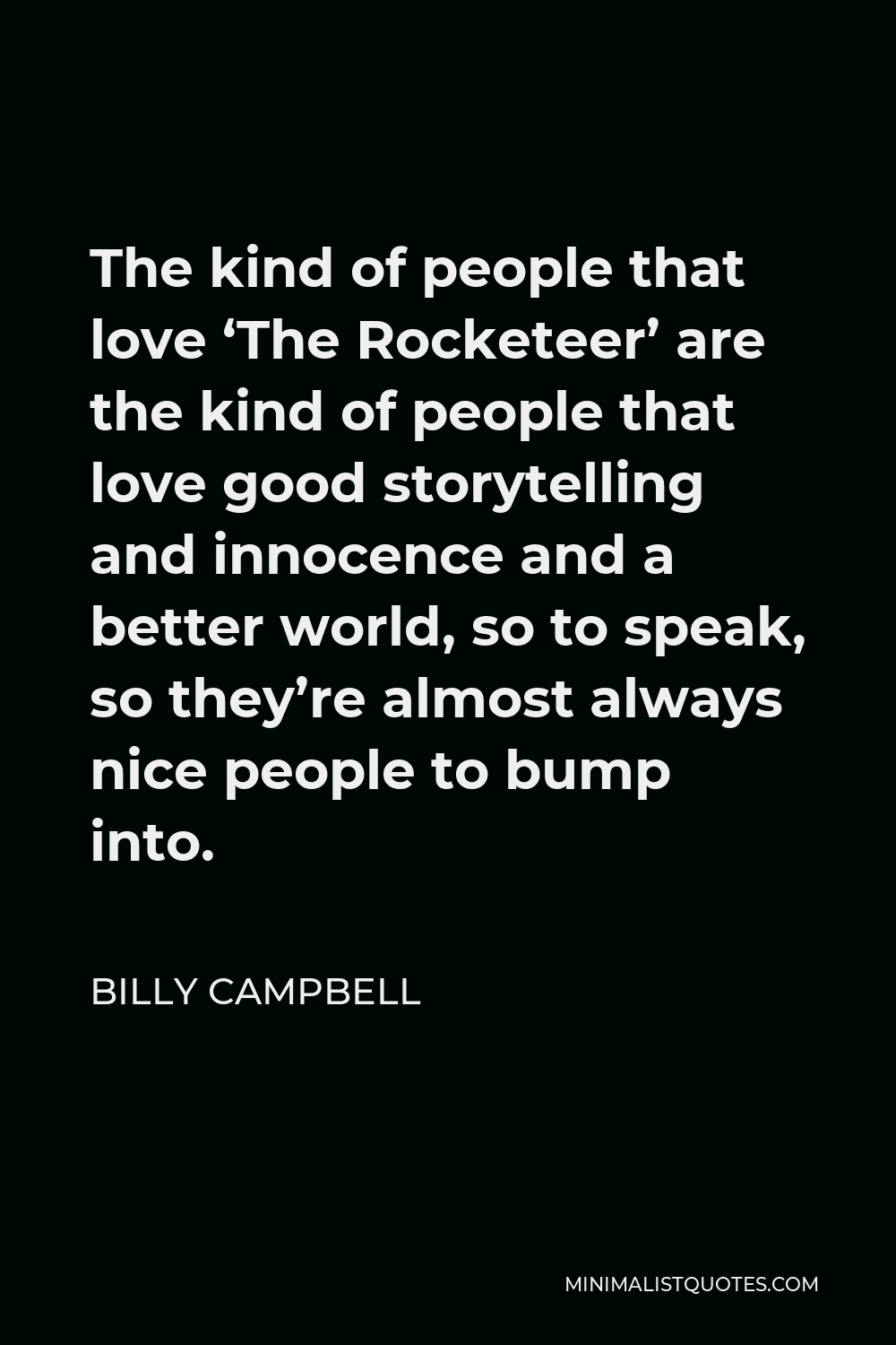 Billy Campbell Quote - The kind of people that love ‘The Rocketeer’ are the kind of people that love good storytelling and innocence and a better world, so to speak, so they’re almost always nice people to bump into.