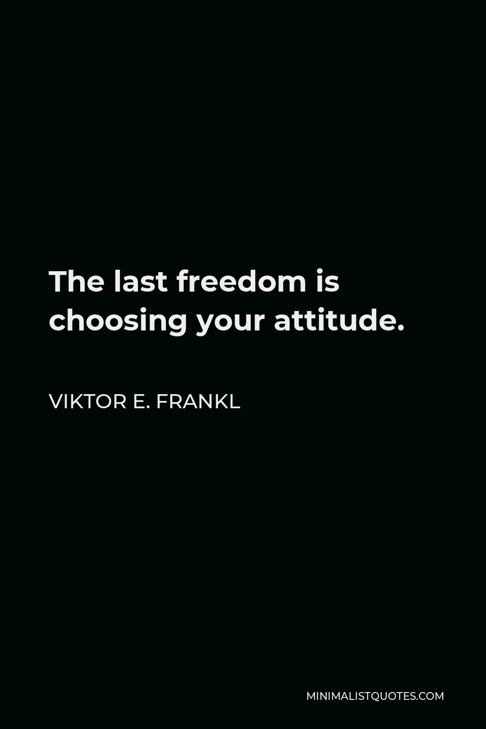 Viktor E. Frankl Quote - The last freedom is choosing your attitude.