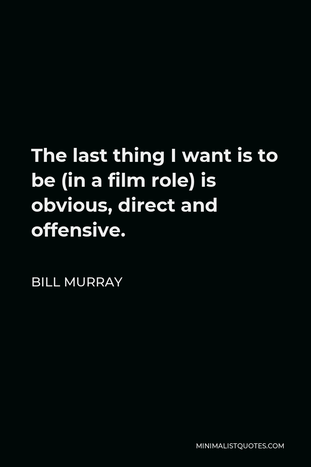Bill Murray Quote - The last thing I want is to be (in a film role) is obvious, direct and offensive.