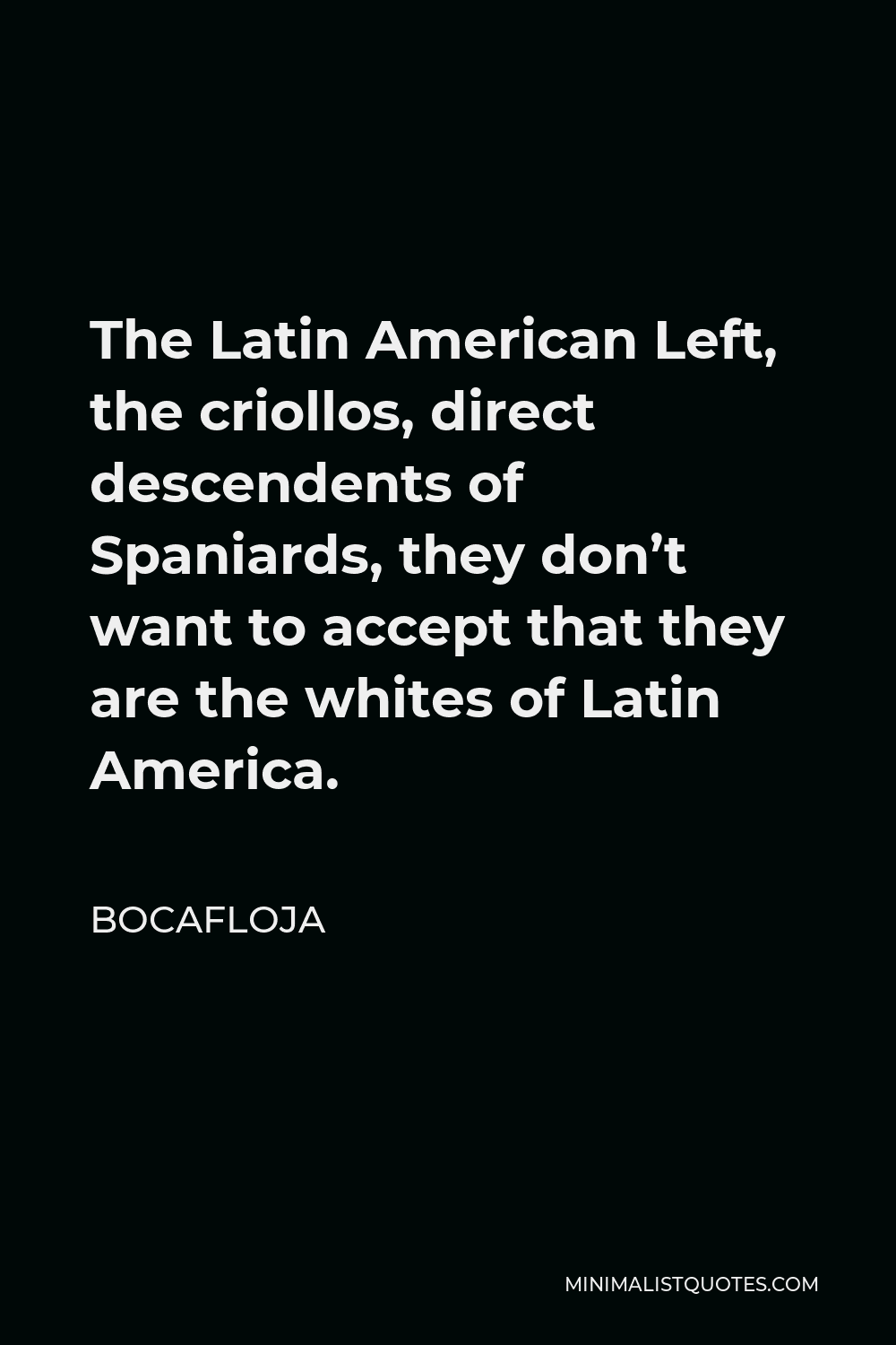 Bocafloja Quote - The Latin American Left, the criollos, direct descendents of Spaniards, they don’t want to accept that they are the whites of Latin America.