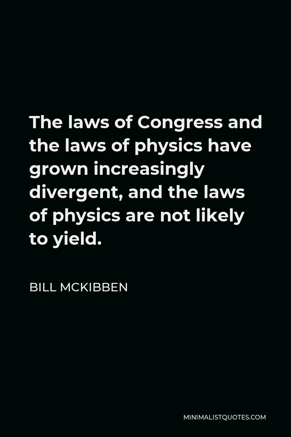 Bill McKibben Quote - The laws of Congress and the laws of physics have grown increasingly divergent, and the laws of physics are not likely to yield.