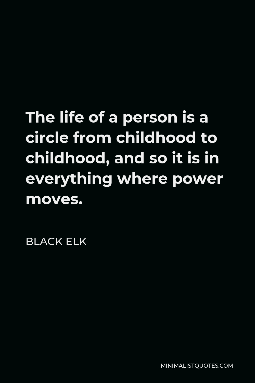Black Elk Quote - The life of a person is a circle from childhood to childhood, and so it is in everything where power moves.