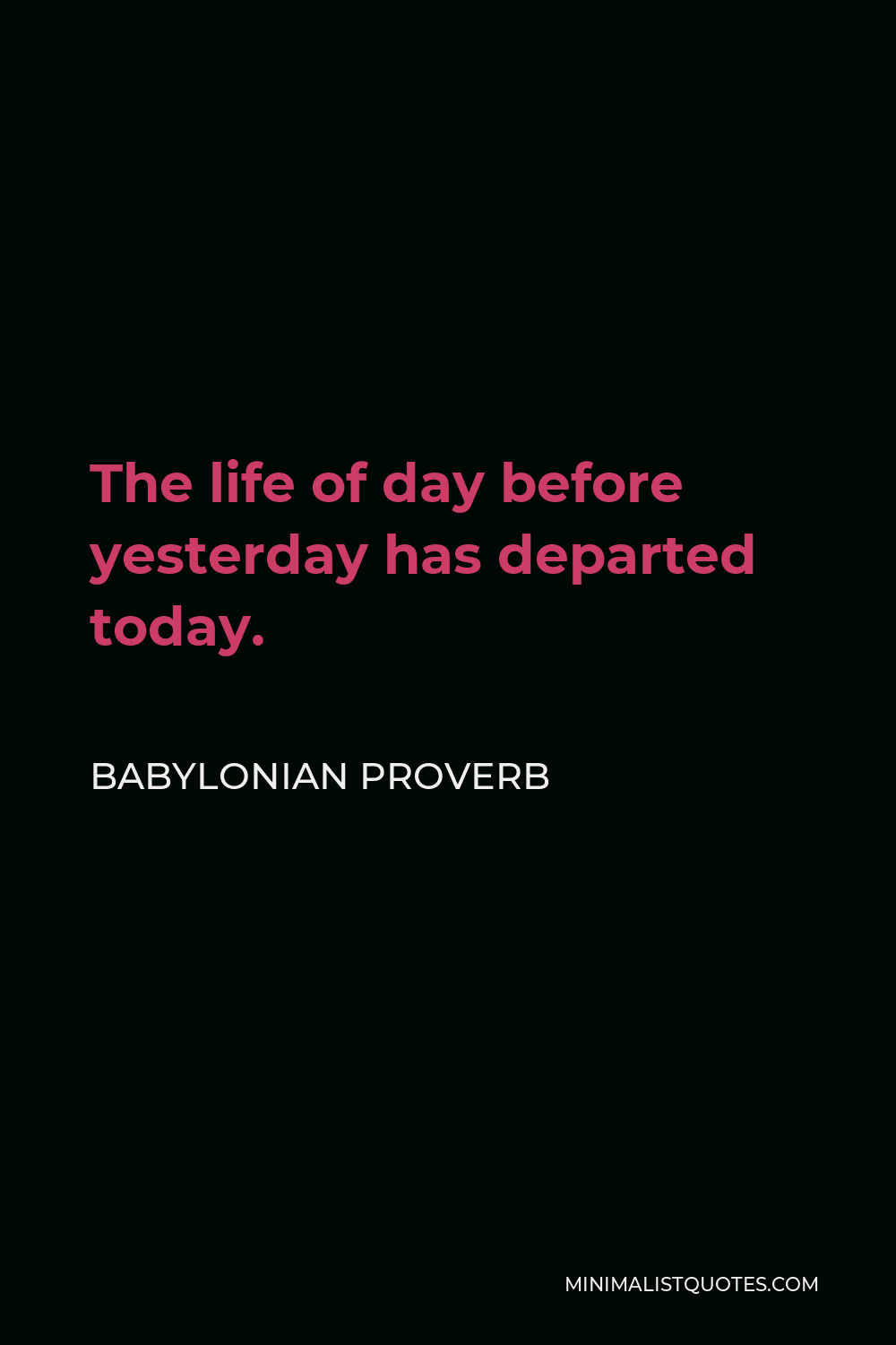 Babylonian Proverb Quote - The life of day before yesterday has departed today.