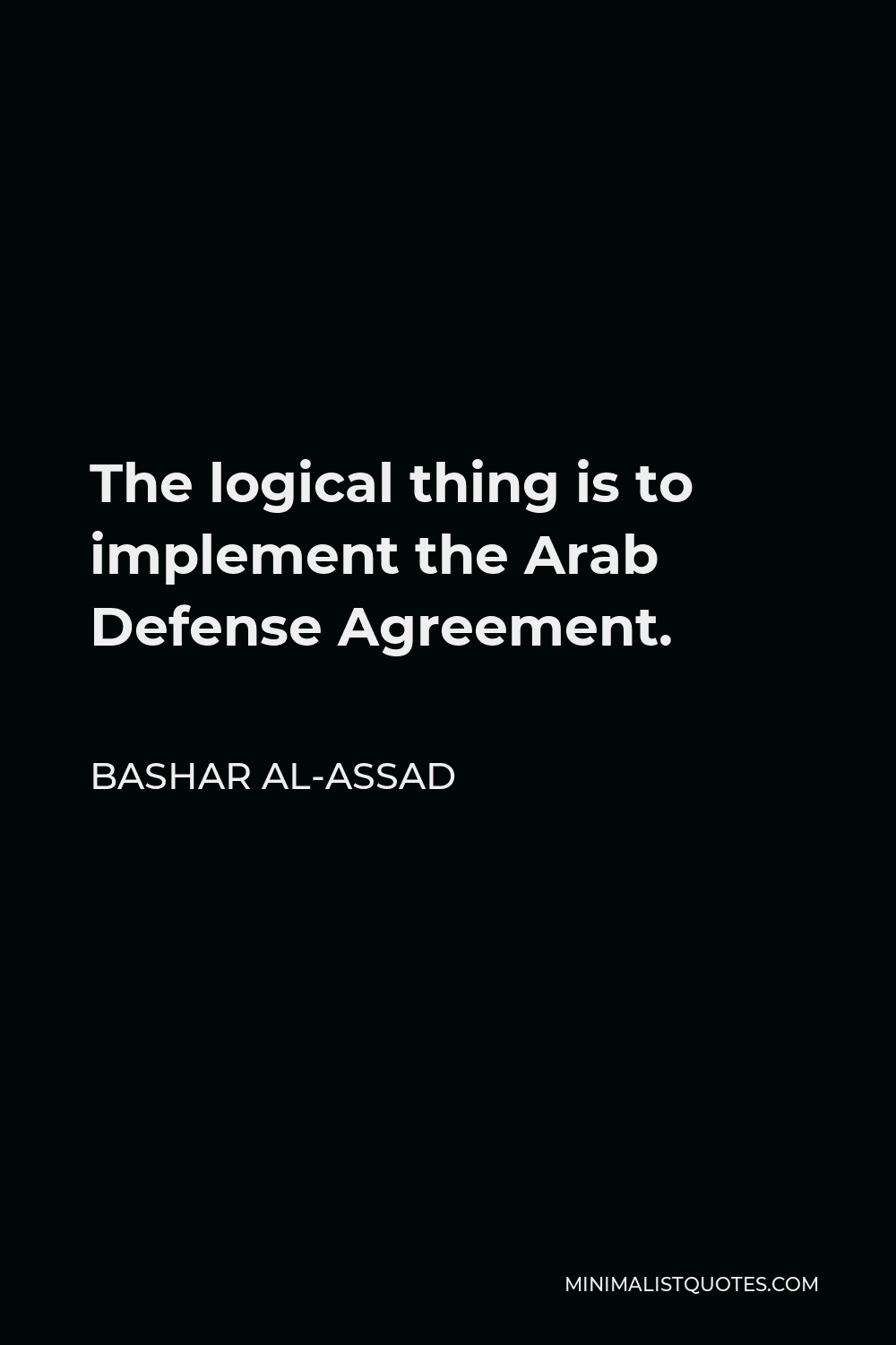 Bashar al-Assad Quote - The logical thing is to implement the Arab Defense Agreement.