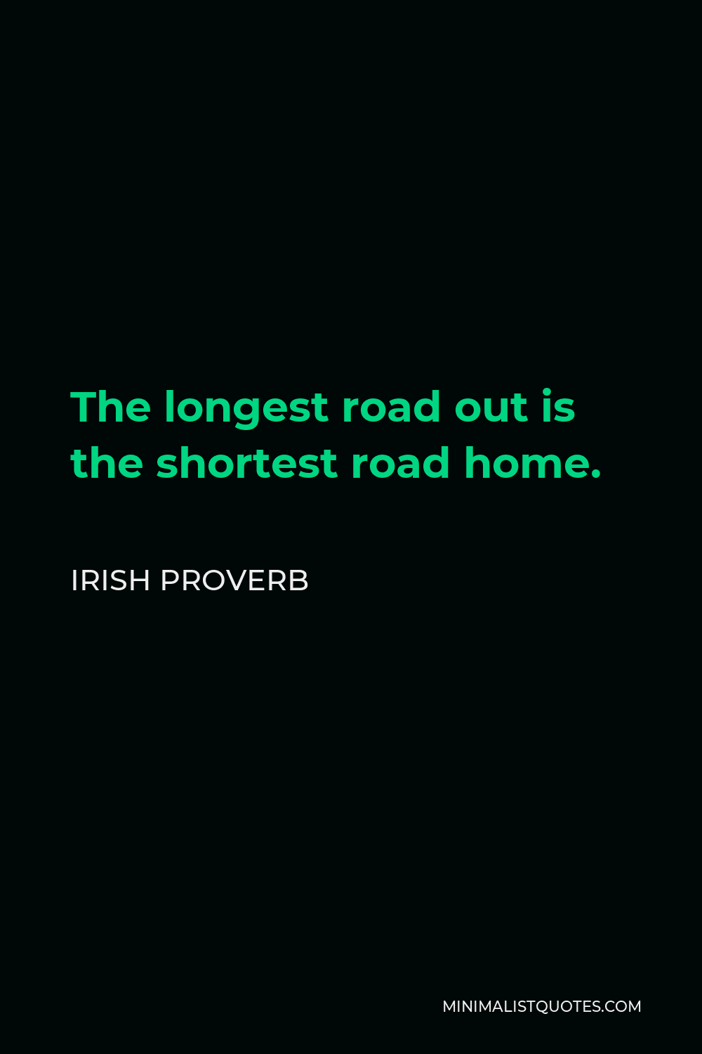 Irish Proverb Quote - The longest road out is the shortest road home.