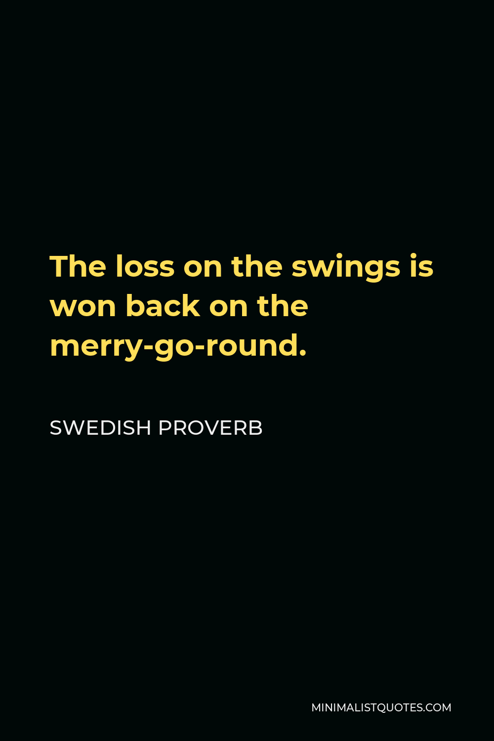 Swedish Proverb Quote - The loss on the swings is won back on the merry-go-round.