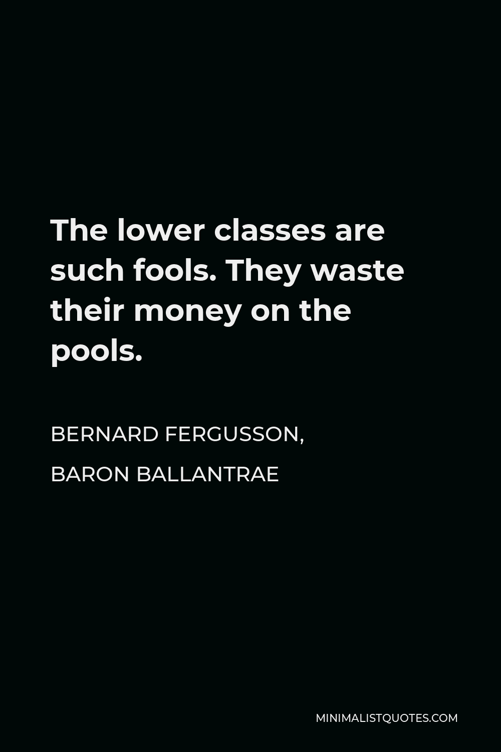 Bernard Fergusson, Baron Ballantrae Quote - The lower classes are such fools. They waste their money on the pools.