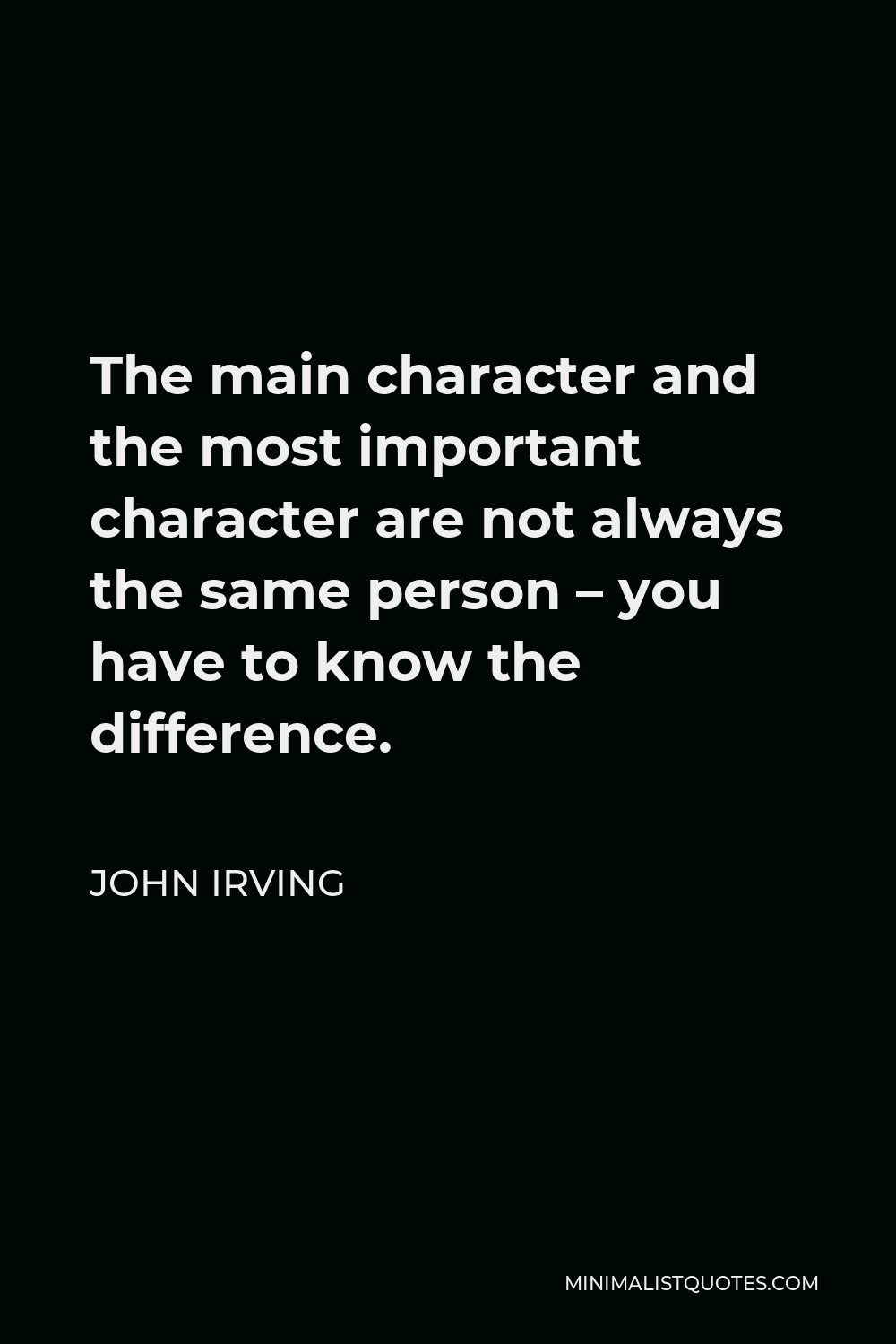 John Irving Quote - The main character and the most important character are not always the same person – you have to know the difference.