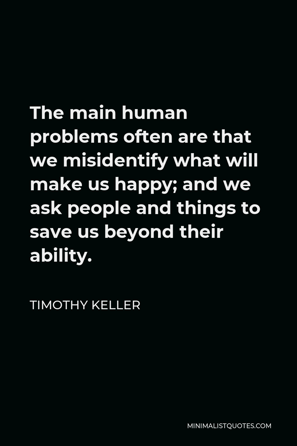Timothy Keller Quote - The main human problems often are that we misidentify what will make us happy; and we ask people and things to save us beyond their ability.