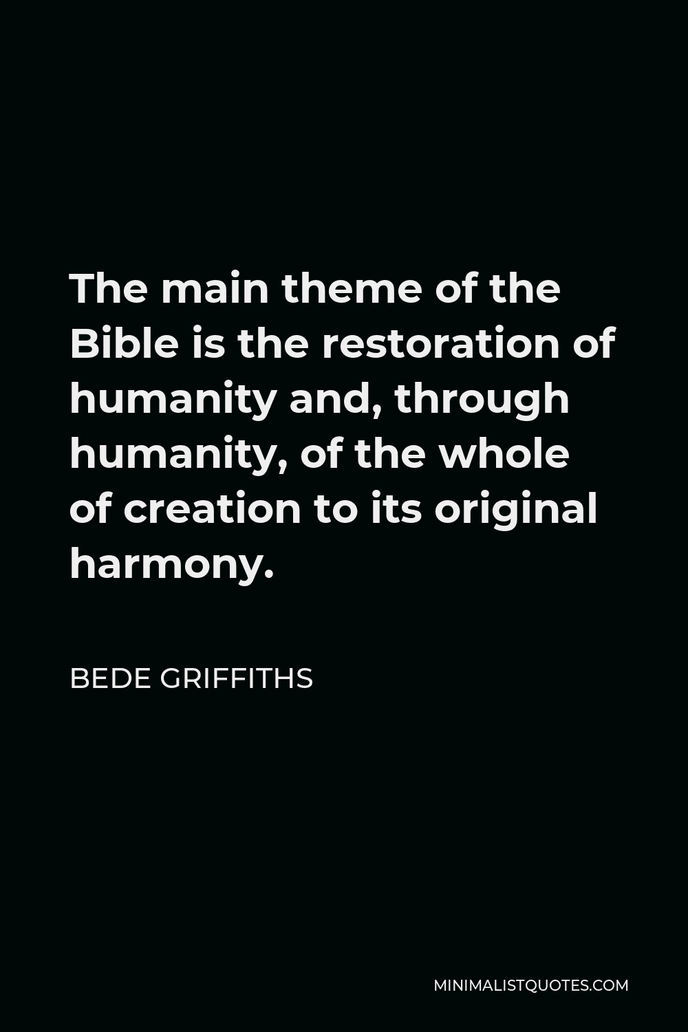 Bede Griffiths Quote - The main theme of the Bible is the restoration of humanity and, through humanity, of the whole of creation to its original harmony.
