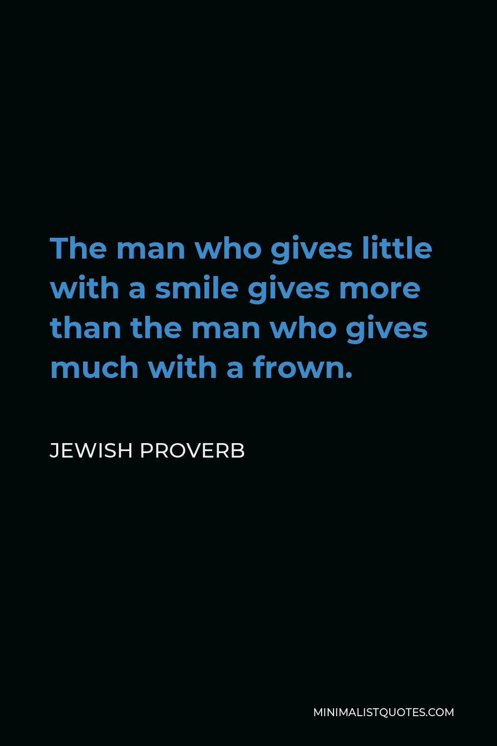 Jewish Proverb Quote - The man who gives little with a smile gives more than the man who gives much with a frown.