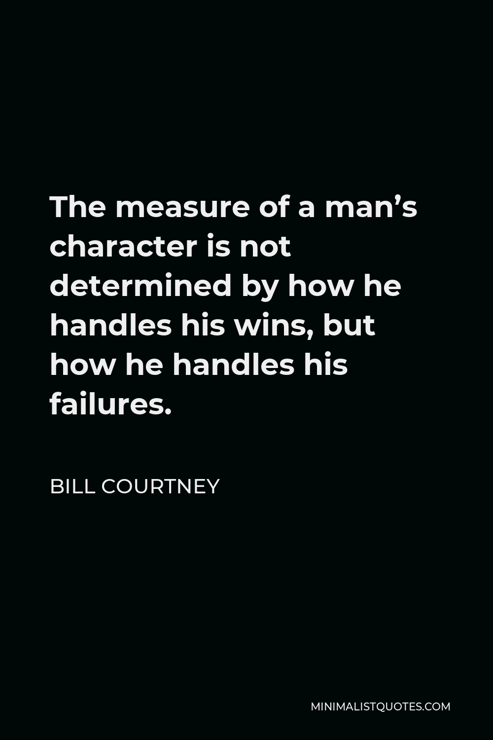 Bill Courtney Quote - The measure of a man’s character is not determined by how he handles his wins, but how he handles his failures.