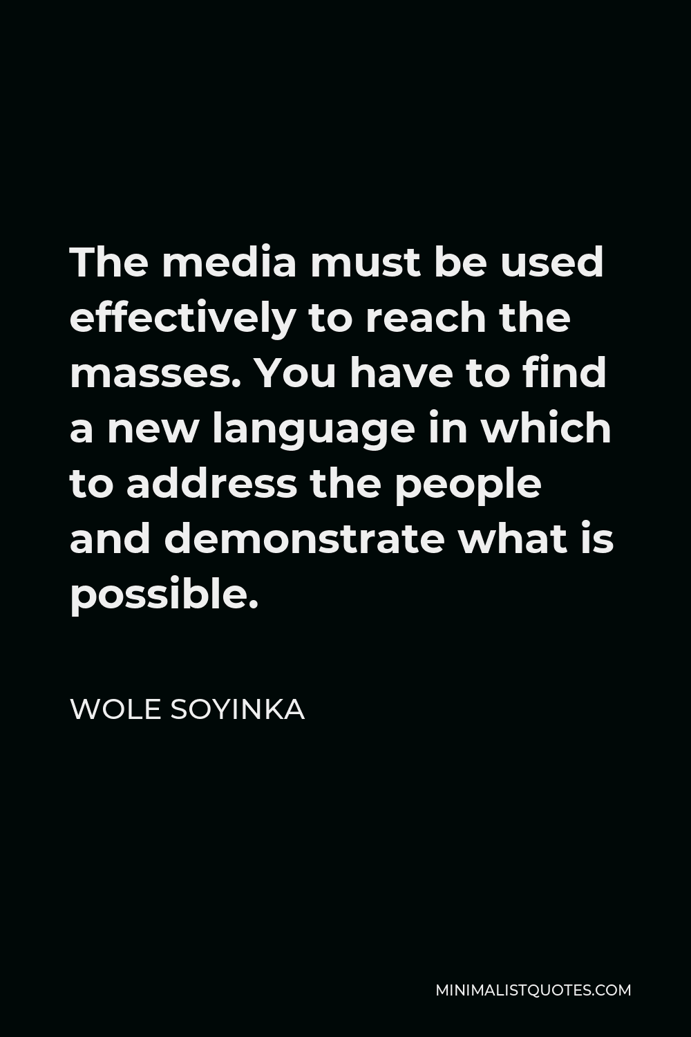 Wole Soyinka Quote - The media must be used effectively to reach the masses. You have to find a new language in which to address the people and demonstrate what is possible.
