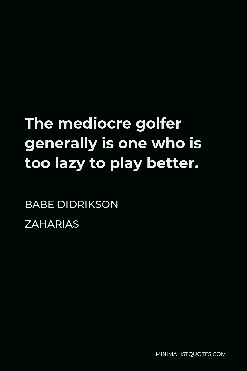 Babe Didrikson Zaharias Quote - The mediocre golfer generally is one who is too lazy to play better.