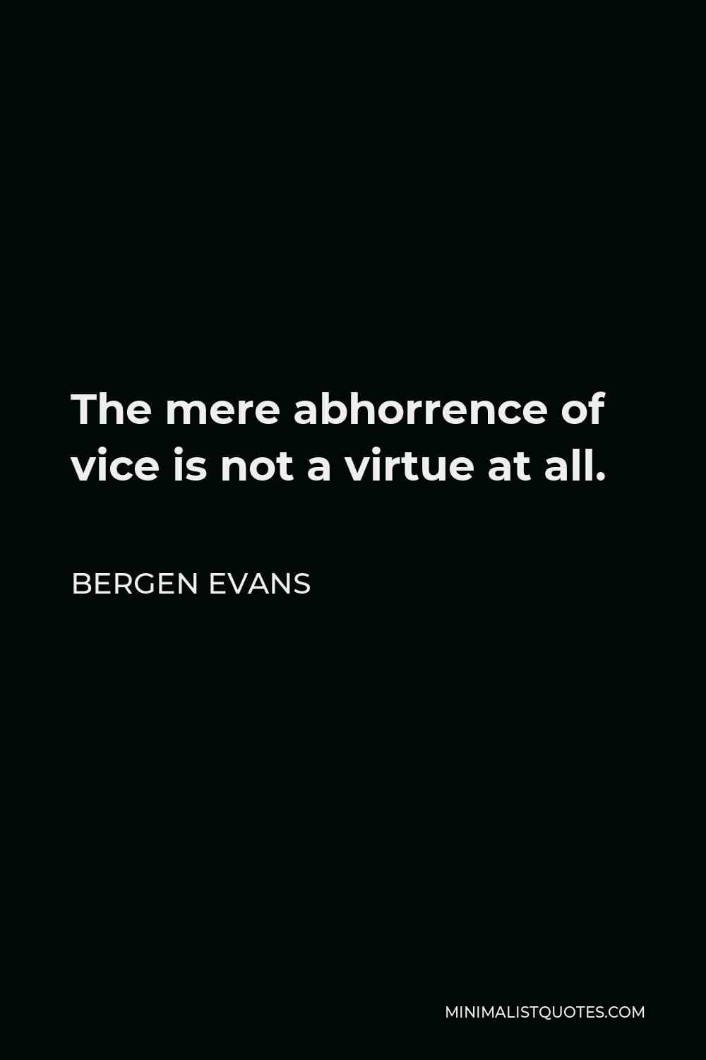 Bergen Evans Quote - The mere abhorrence of vice is not a virtue at all.