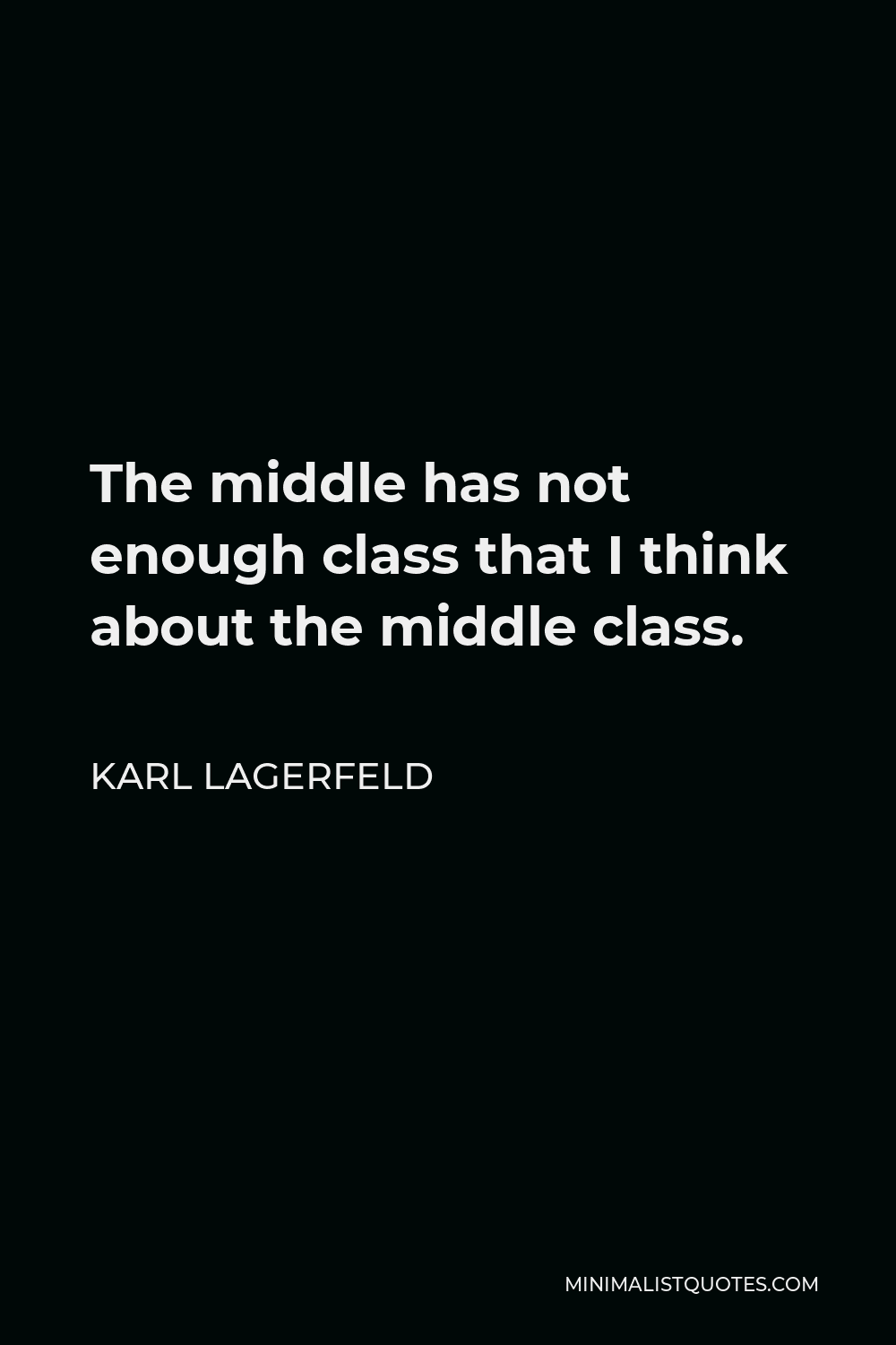 Karl Lagerfeld Quote - The middle has not enough class that I think about the middle class.