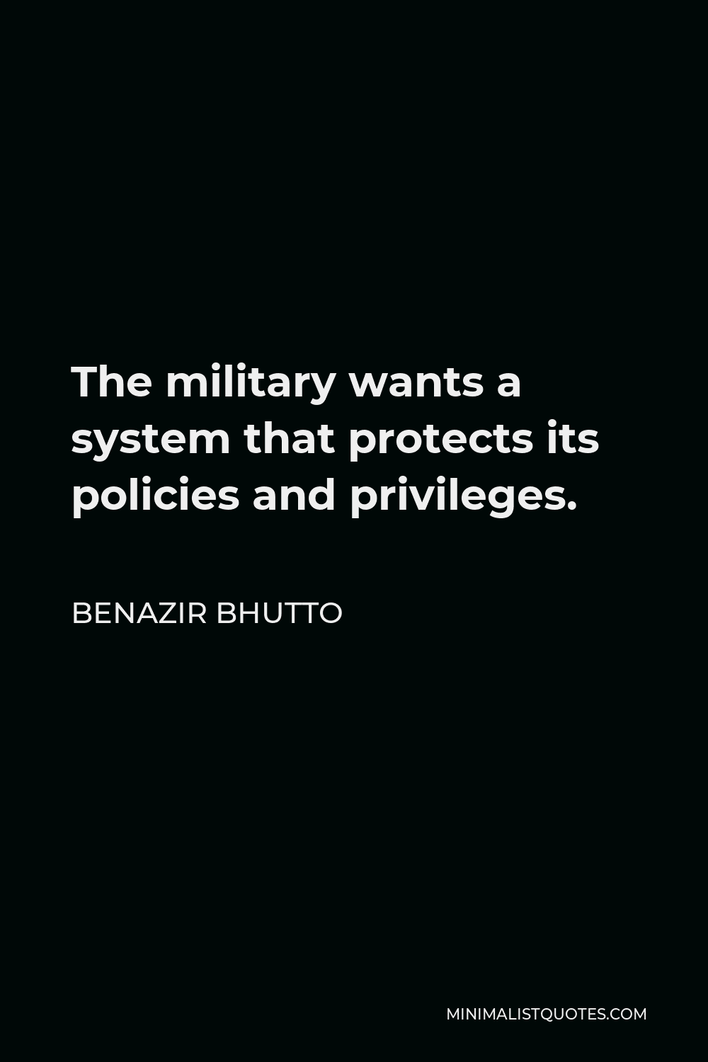 Benazir Bhutto Quote - The military wants a system that protects its policies and privileges.