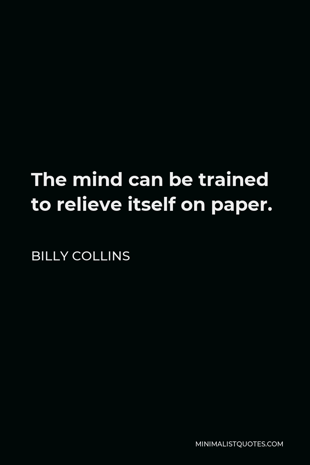 Billy Collins Quote - The mind can be trained to relieve itself on paper.