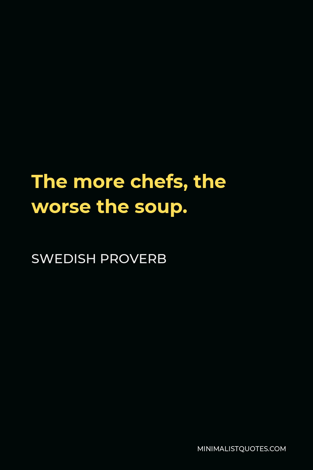 Swedish Proverb Quote - The more chefs, the worse the soup.