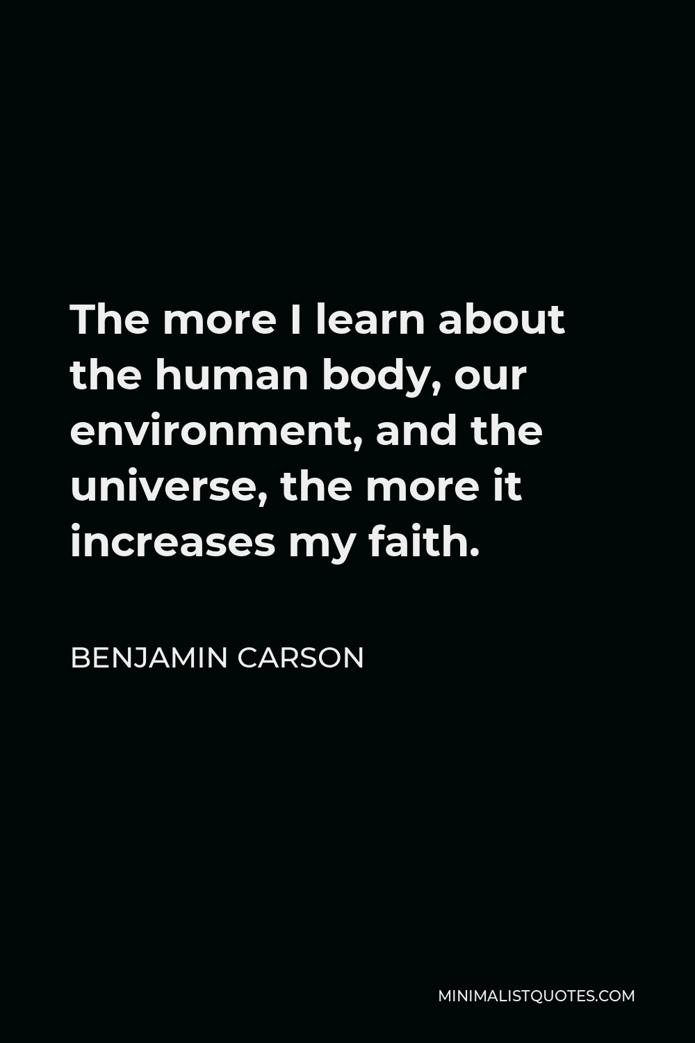 Benjamin Carson Quote - The more I learn about the human body, our environment, and the universe, the more it increases my faith.