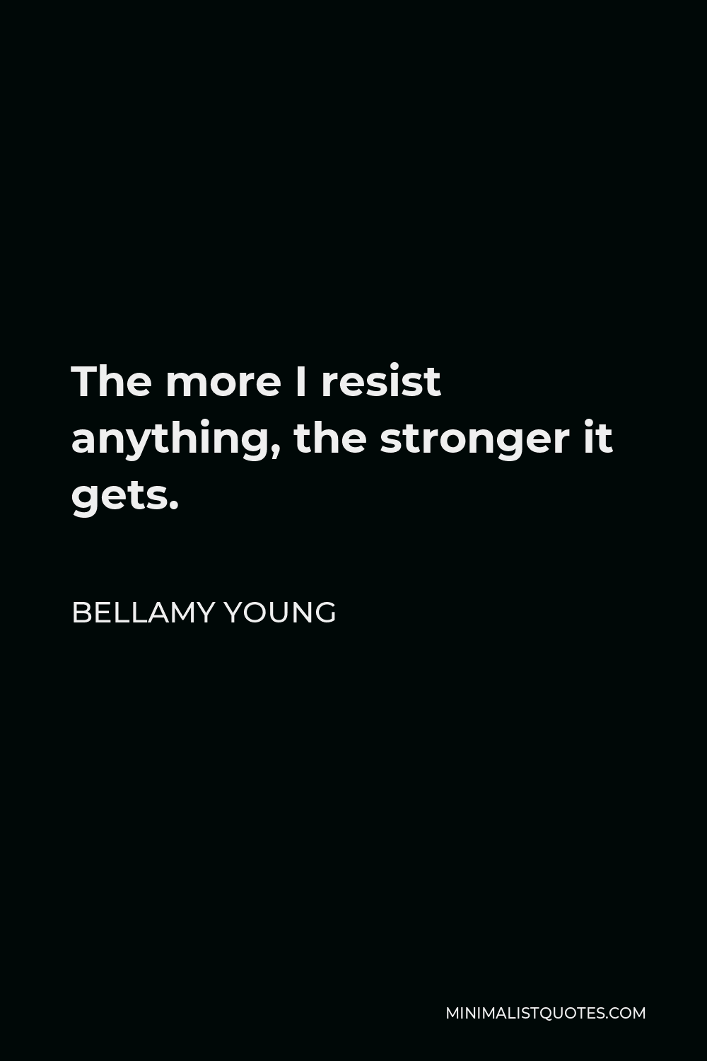 Bellamy Young Quote - The more I resist anything, the stronger it gets.