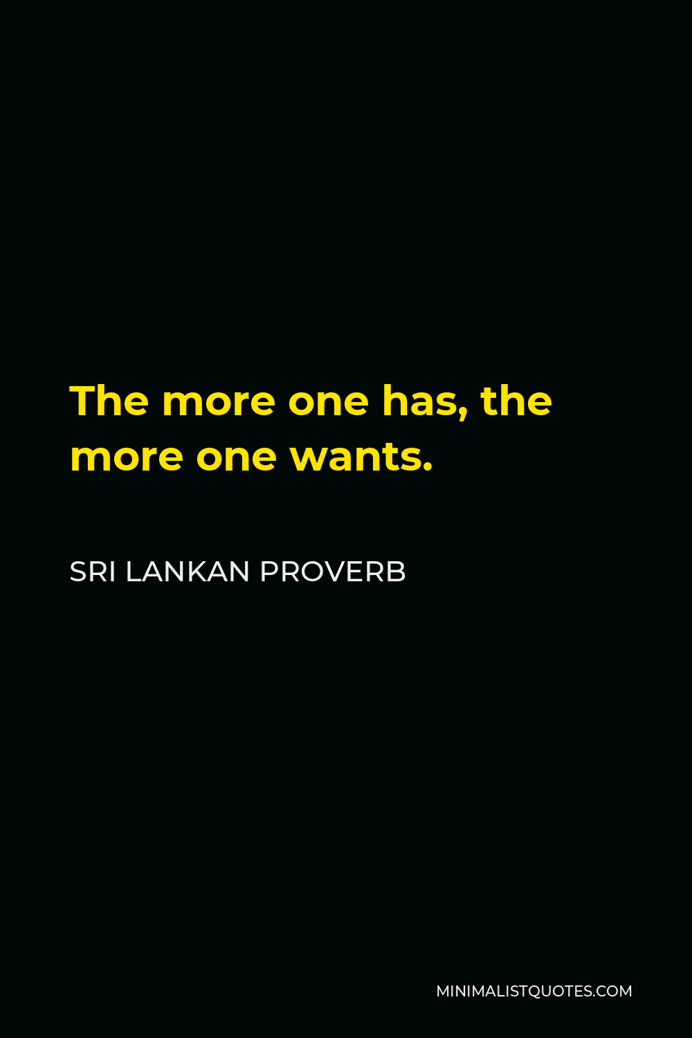 Sri Lankan Proverb Quote - The more one has, the more one wants.