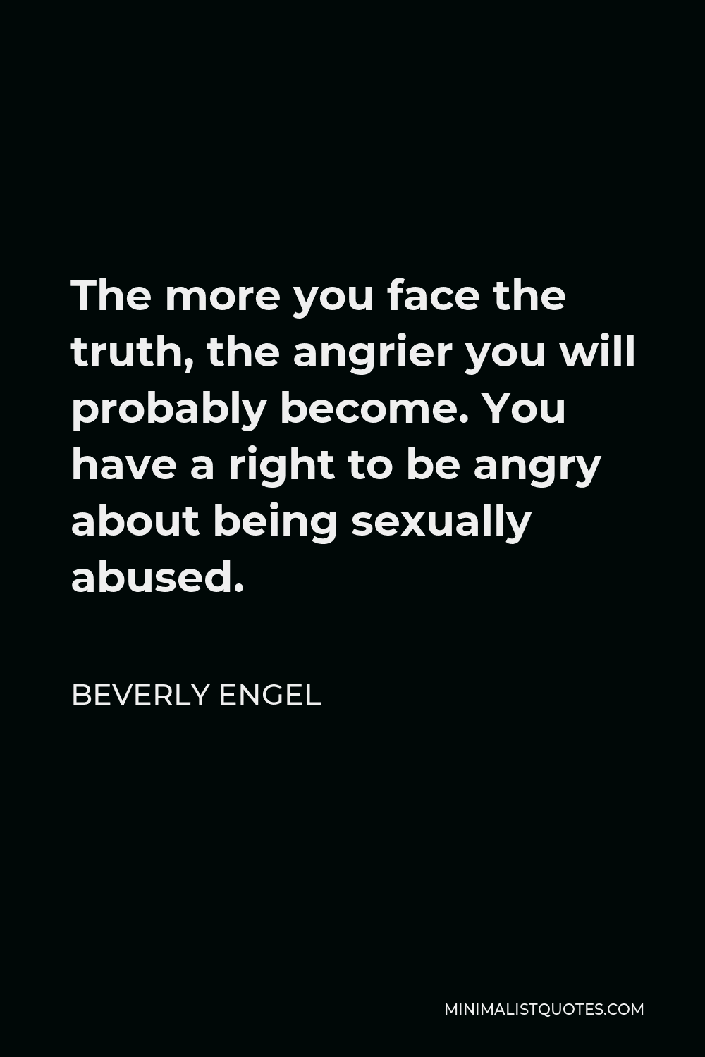 Beverly Engel Quote - The more you face the truth, the angrier you will probably become. You have a right to be angry about being sexually abused.