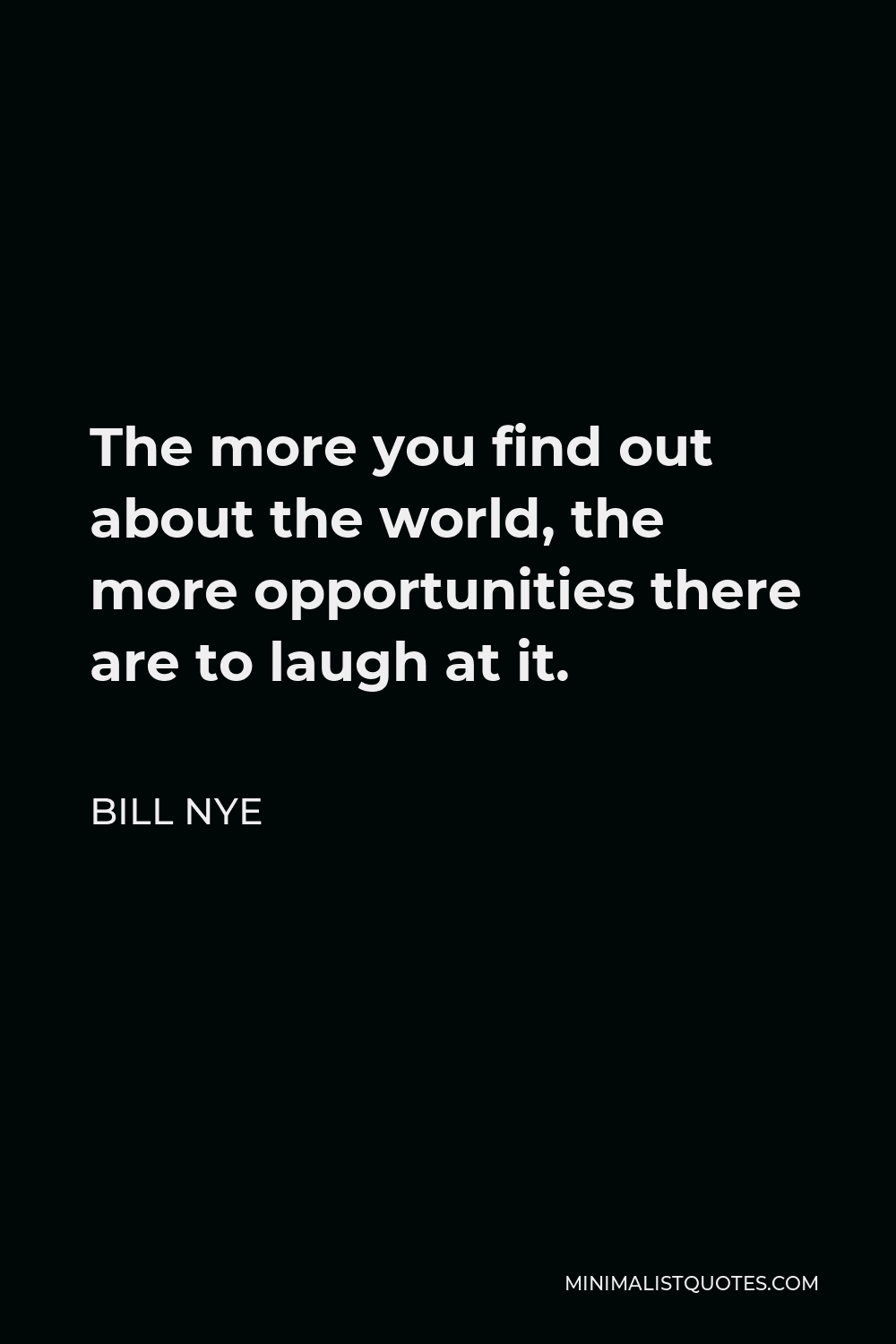 Bill Nye Quote - The more you find out about the world, the more opportunities there are to laugh at it.