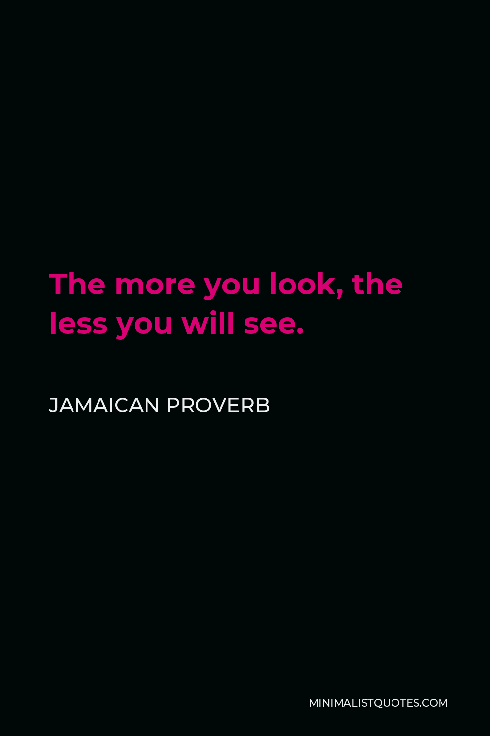 Jamaican Proverb Quote - The more you look, the less you will see.