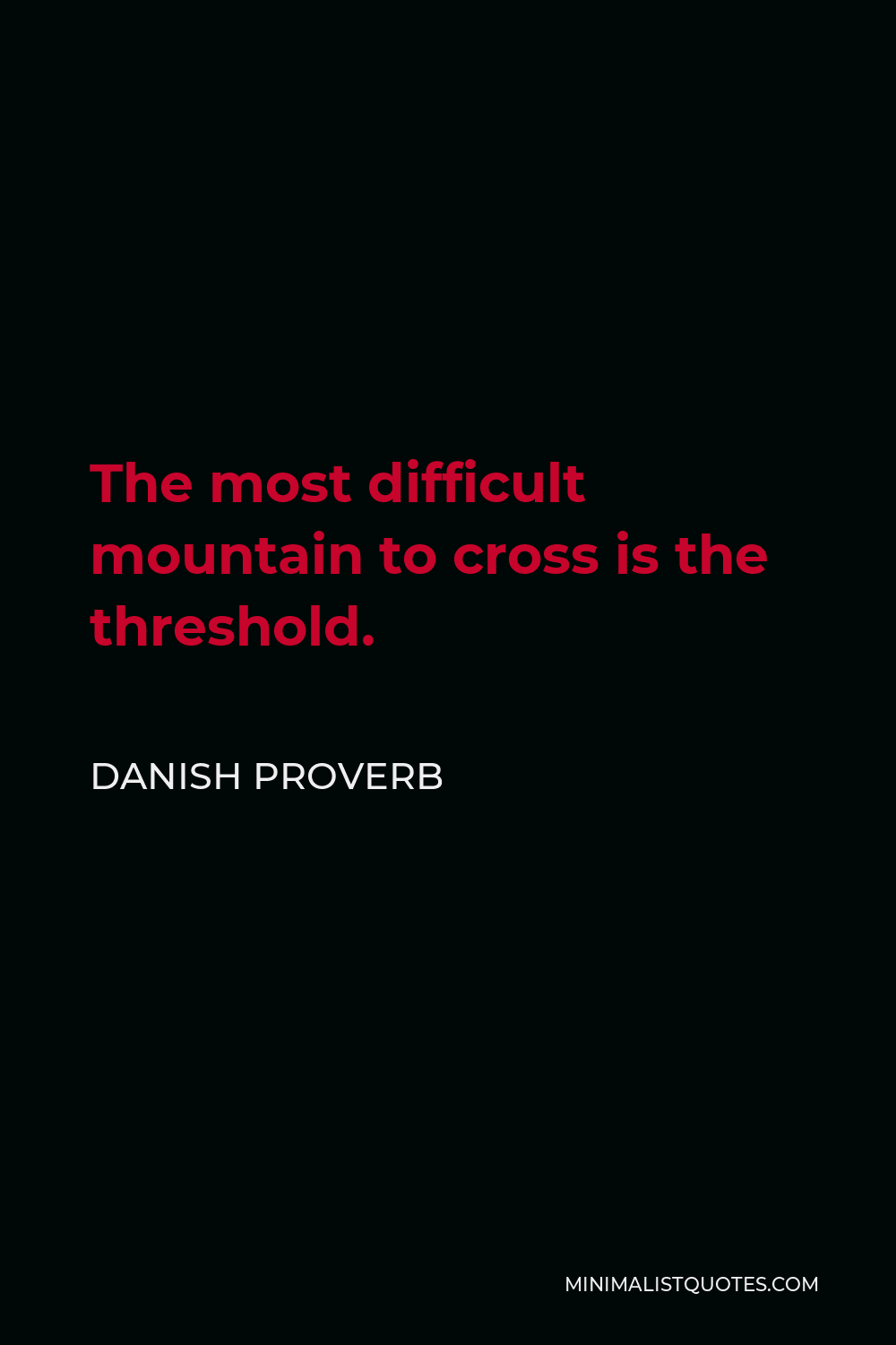 Danish Proverb Quote - The most difficult mountain to cross is the threshold.