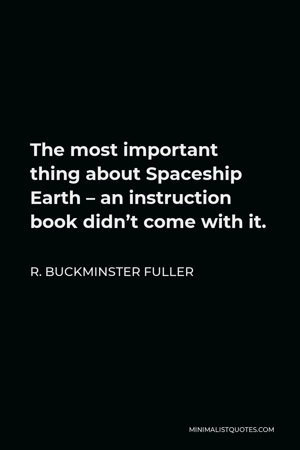 R. Buckminster Fuller Quote - The most important thing about Spaceship Earth – an instruction book didn’t come with it.
