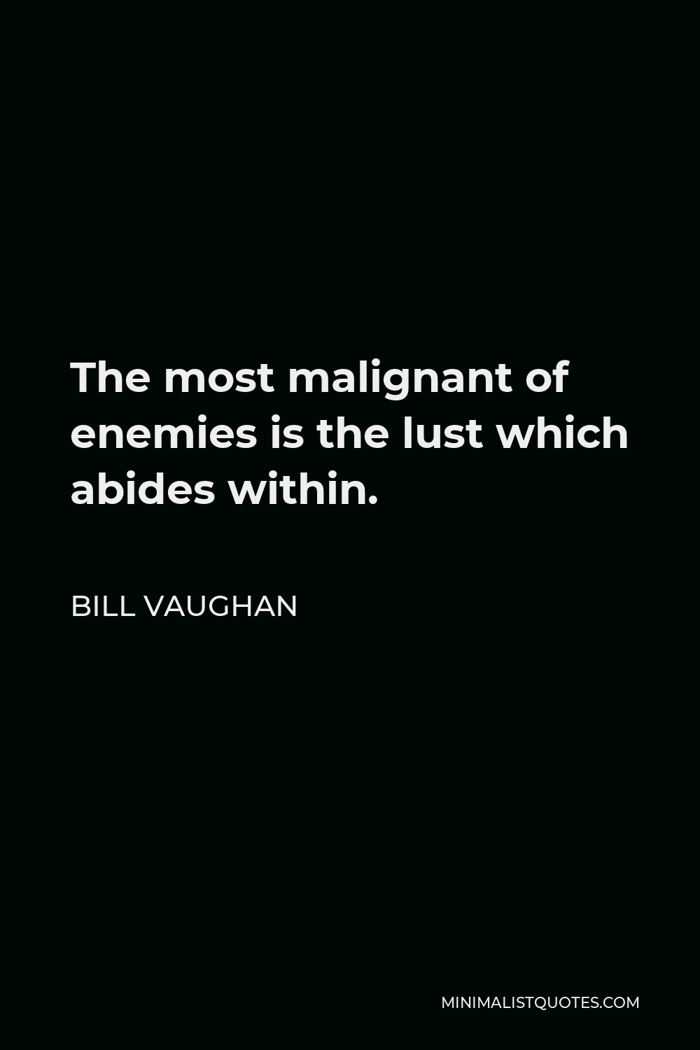 Bill Vaughan Quote - The most malignant of enemies is the lust which abides within.
