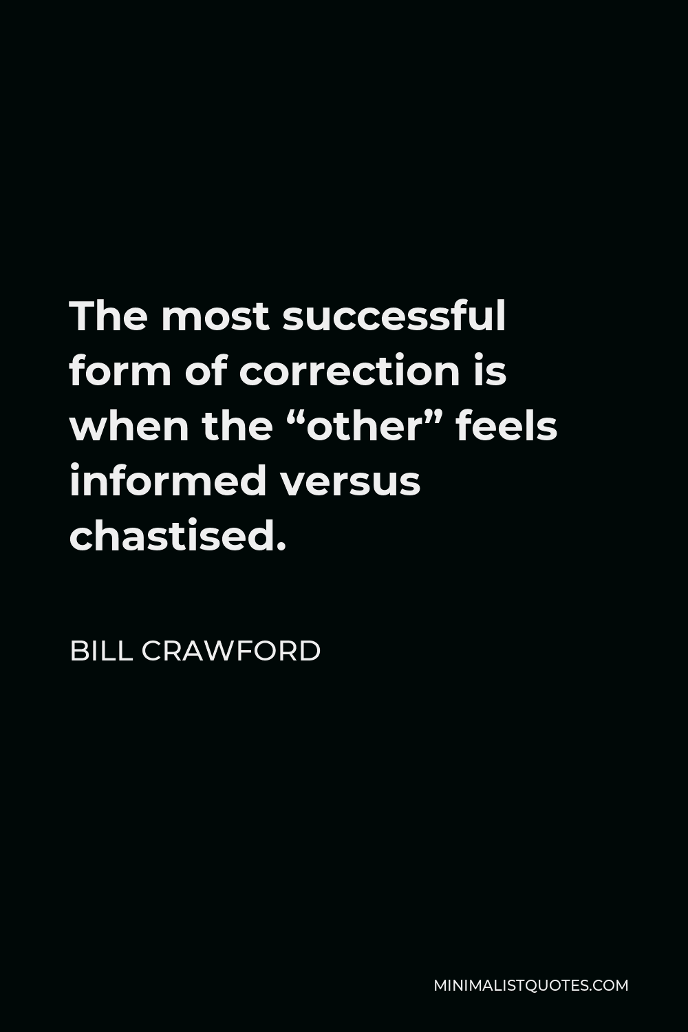 Bill Crawford Quote - The most successful form of correction is when the “other” feels informed versus chastised.