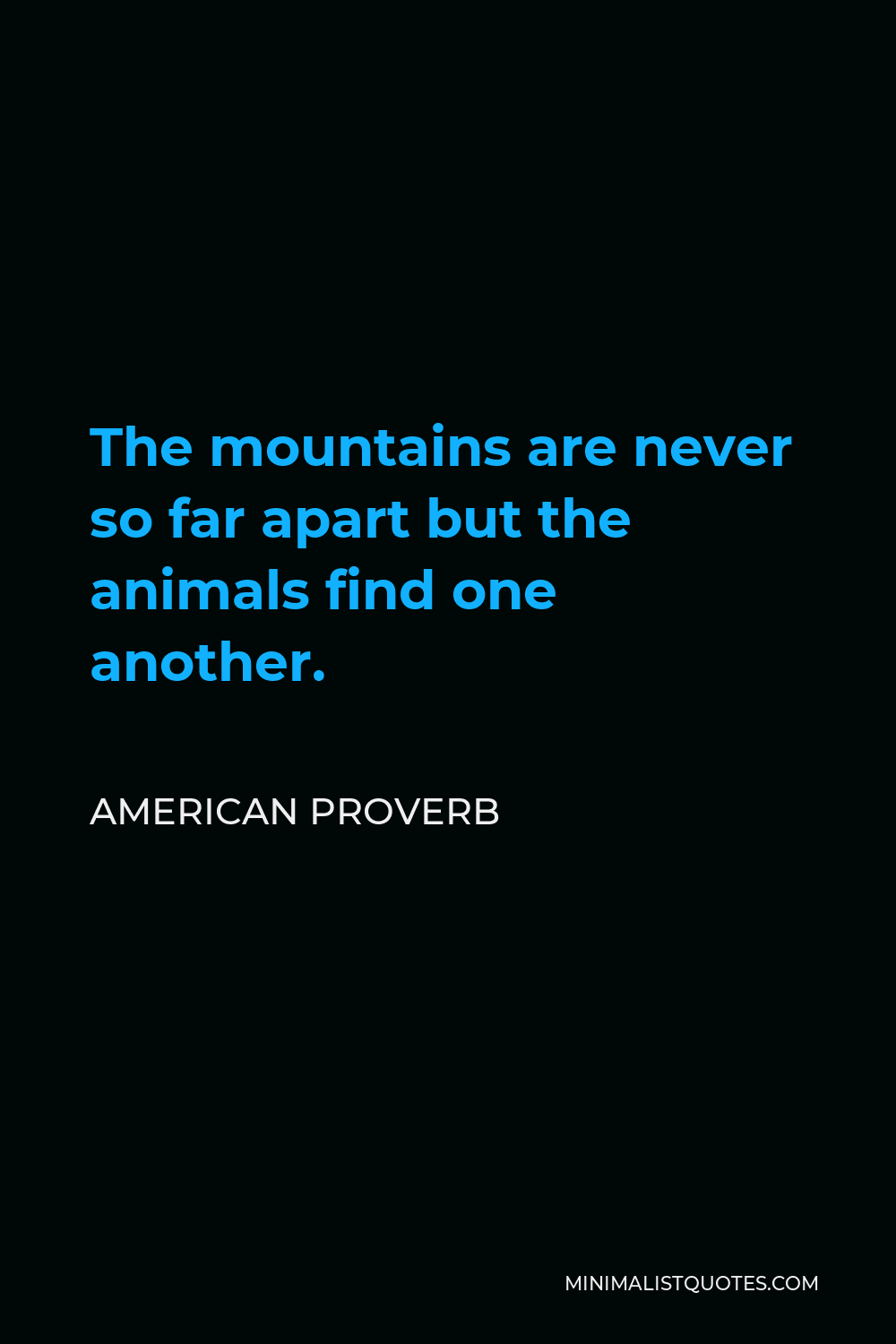 American Proverb Quote - The mountains are never so far apart but the animals find one another.