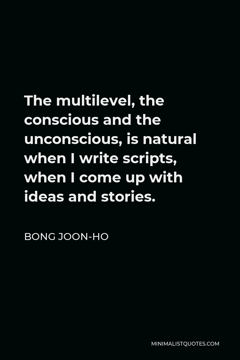 Bong Joon-ho Quote - The multilevel, the conscious and the unconscious, is natural when I write scripts, when I come up with ideas and stories.