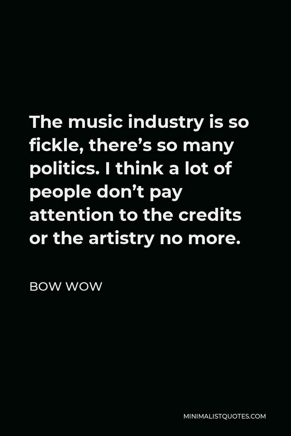 Bow Wow Quote - The music industry is so fickle, there’s so many politics. I think a lot of people don’t pay attention to the credits or the artistry no more.