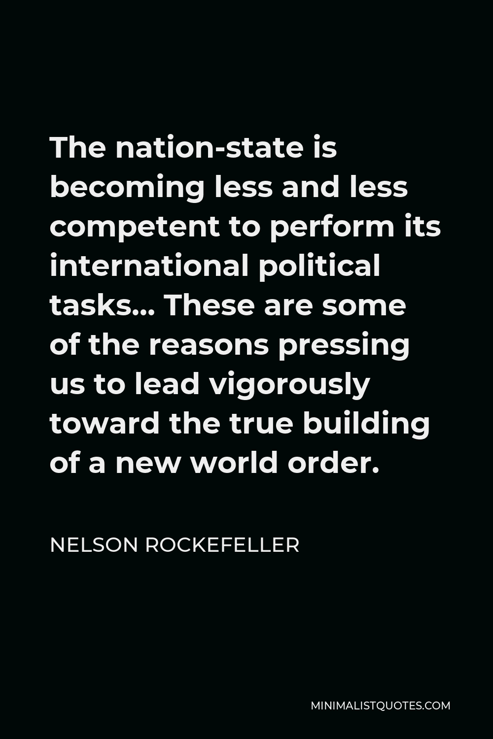 Nelson Rockefeller Quote - The nation-state is becoming less and less competent to perform its international political tasks… These are some of the reasons pressing us to lead vigorously toward the true building of a new world order.