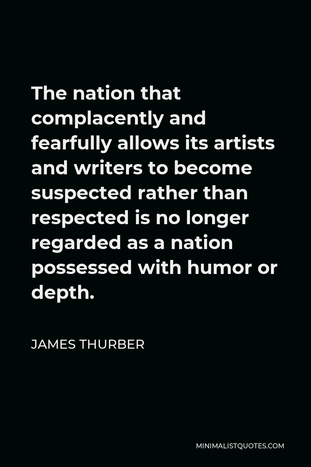 James Thurber Quote - The nation that complacently and fearfully allows its artists and writers to become suspected rather than respected is no longer regarded as a nation possessed with humor or depth.