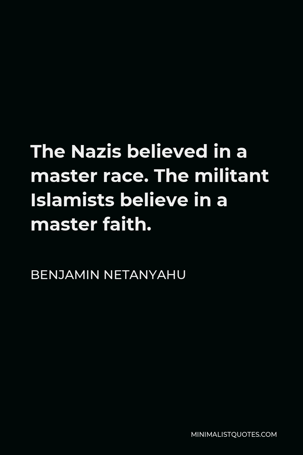 Benjamin Netanyahu Quote - The Nazis believed in a master race. The militant Islamists believe in a master faith.
