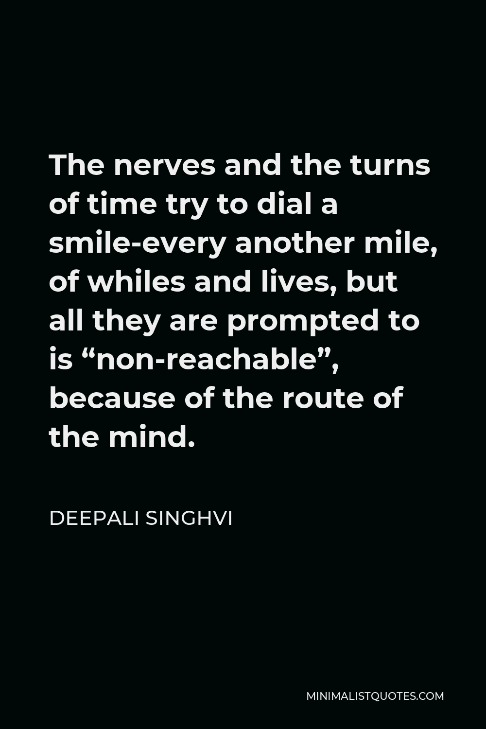 Deepali Singhvi Quote - The nerves and the turns of time try to dial a smile-every another mile, of whiles and lives, but all they are prompted to is “non-reachable”, because of the route of the mind.