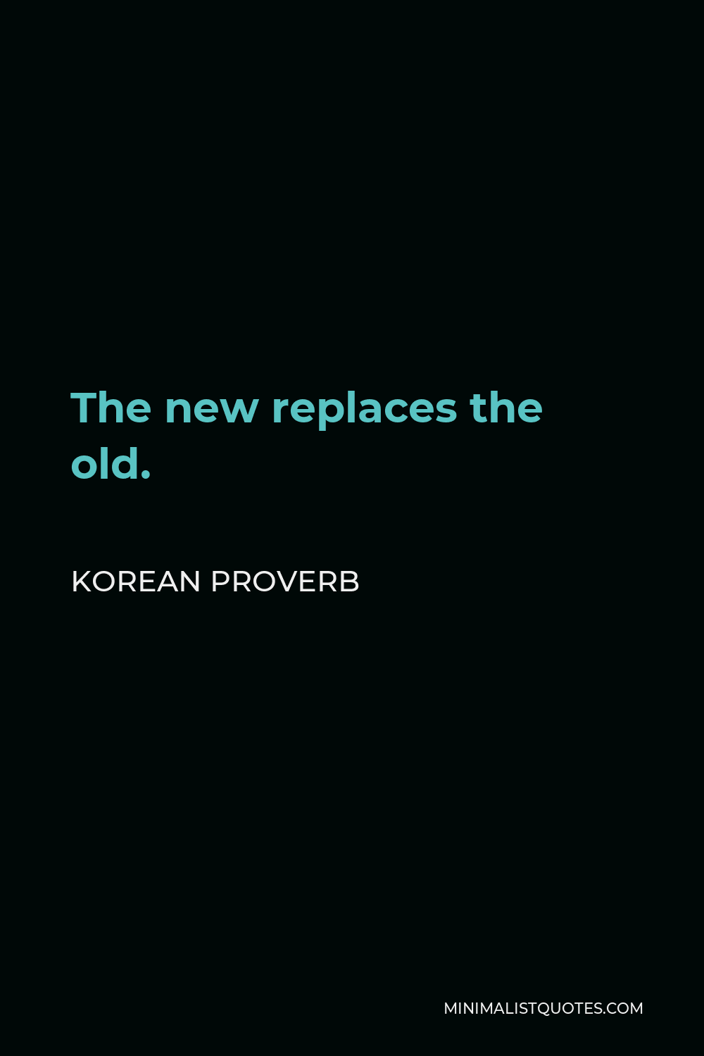Korean Proverb Quote - The new replaces the old.